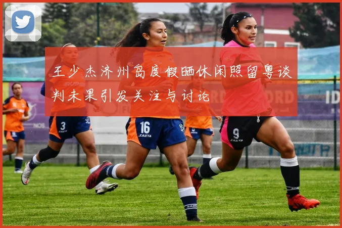 王少杰济州岛度假晒休闲照留粤谈判未果引发关注与讨论
