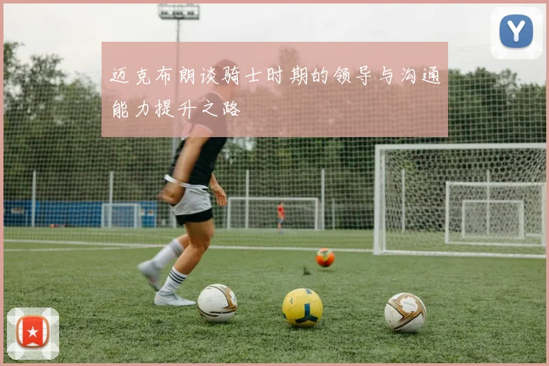 迈克布朗谈骑士时期的领导与沟通能力提升之路