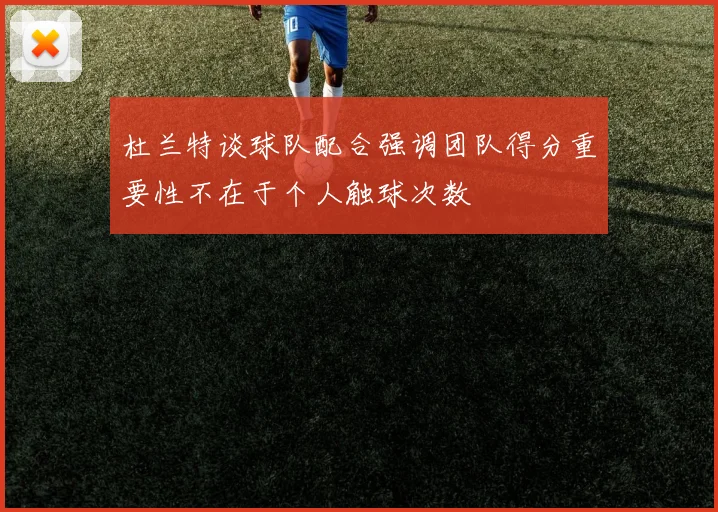 杜兰特谈球队配合强调团队得分重要性不在于个人触球次数