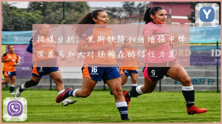 拓媒分析：里斯缺阵如何增强中锋深度或加大对杨瀚森的信任力度